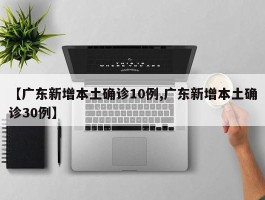【广东新增本土确诊10例,广东新增本土确诊30例】