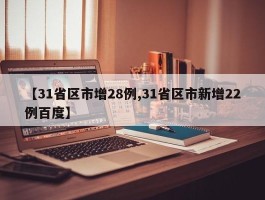 【31省区市增28例,31省区市新增22例百度】