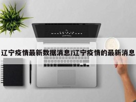 辽宁疫情最新数据消息／辽宁疫情的最新消息