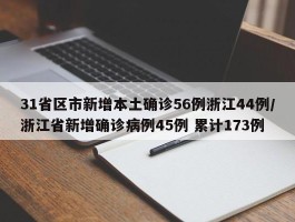 31省区市新增本土确诊56例浙江44例／浙江省新增确诊病例45例 累计173例