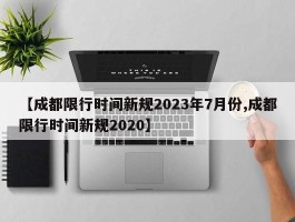 【成都限行时间新规2023年7月份,成都限行时间新规2020】