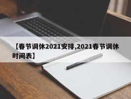 【春节调休2021安排,2021春节调休时间表】