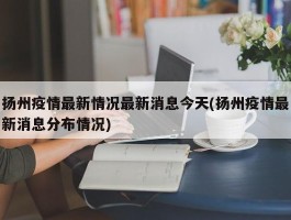扬州疫情最新情况最新消息今天(扬州疫情最新消息分布情况)