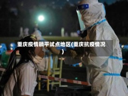 重庆疫情躺平试点地区(重庆抗疫情况)