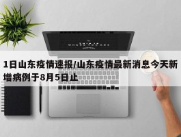 1日山东疫情速报／山东疫情最新消息今天新增病例于8月5日止