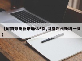 【河南郑州新增确诊5例,河南郑州新增一例】