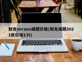 别克verano威朗价格(别克威朗2021款价格13t)