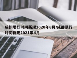成都限行时间新规2020年8月／成都限行时间新规2021年4月
